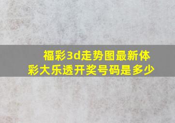 福彩3d走势图最新体彩大乐透开奖号码是多少