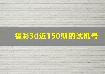 福彩3d近150期的试机号