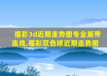 福彩3d近期走势图专业版带连线,福彩双色球近期走势图