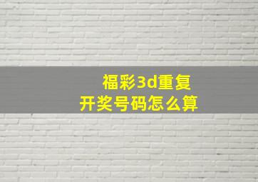 福彩3d重复开奖号码怎么算