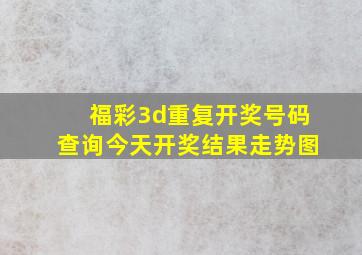 福彩3d重复开奖号码查询今天开奖结果走势图