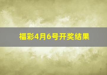 福彩4月6号开奖结果