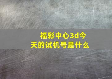 福彩中心3d今天的试机号是什么