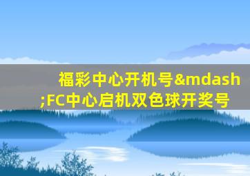 福彩中心开机号—FC中心启机双色球开奖号