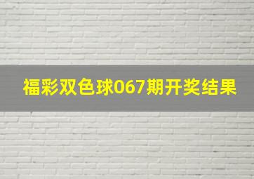 福彩双色球067期开奖结果