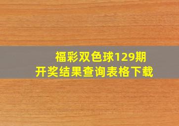 福彩双色球129期开奖结果查询表格下载