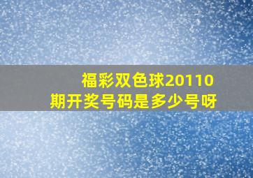 福彩双色球20110期开奖号码是多少号呀