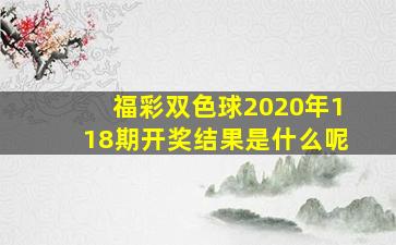 福彩双色球2020年118期开奖结果是什么呢