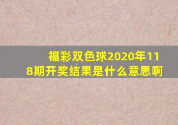 福彩双色球2020年118期开奖结果是什么意思啊