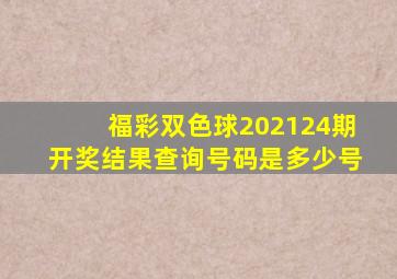 福彩双色球202124期开奖结果查询号码是多少号