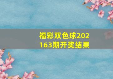 福彩双色球202163期开奖结果