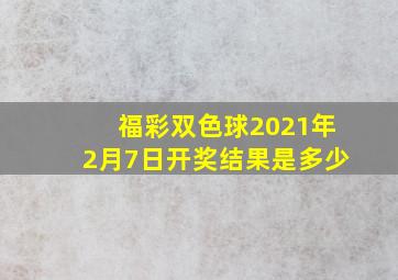 福彩双色球2021年2月7日开奖结果是多少