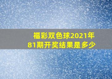 福彩双色球2021年81期开奖结果是多少