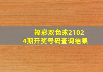 福彩双色球21024期开奖号码查询结果