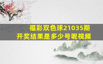 福彩双色球21035期开奖结果是多少号呢视频