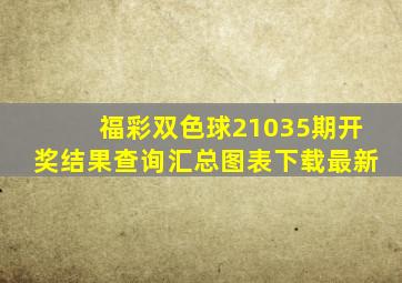 福彩双色球21035期开奖结果查询汇总图表下载最新