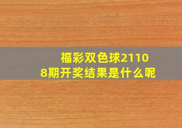 福彩双色球21108期开奖结果是什么呢