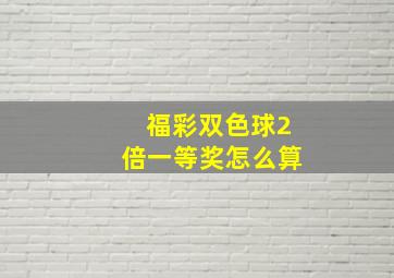 福彩双色球2倍一等奖怎么算