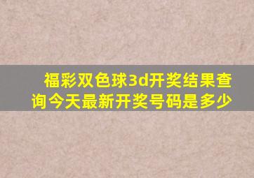 福彩双色球3d开奖结果查询今天最新开奖号码是多少