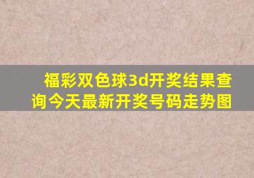 福彩双色球3d开奖结果查询今天最新开奖号码走势图