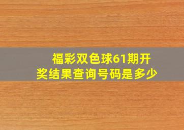 福彩双色球61期开奖结果查询号码是多少