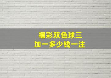 福彩双色球三加一多少钱一注