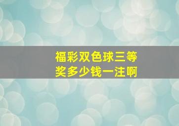 福彩双色球三等奖多少钱一注啊