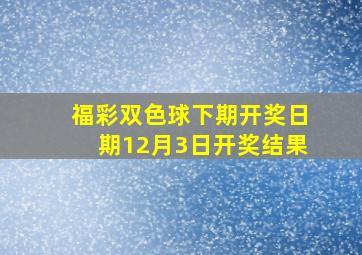 福彩双色球下期开奖日期12月3日开奖结果