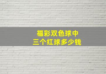 福彩双色球中三个红球多少钱