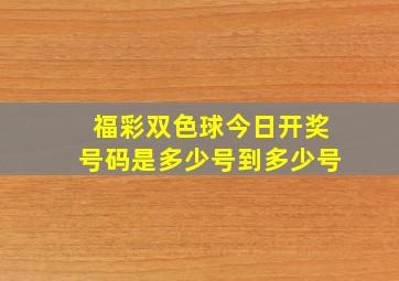 福彩双色球今日开奖号码是多少号到多少号