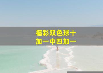 福彩双色球十加一中四加一