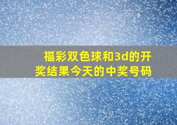 福彩双色球和3d的开奖结果今天的中奖号码