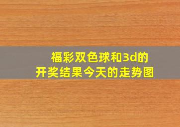 福彩双色球和3d的开奖结果今天的走势图