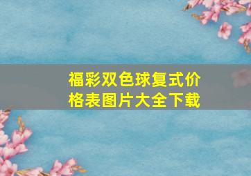 福彩双色球复式价格表图片大全下载