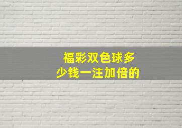 福彩双色球多少钱一注加倍的