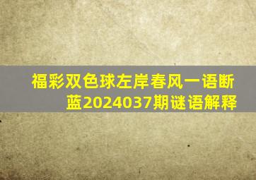 福彩双色球左岸春风一语断蓝2024037期谜语解释