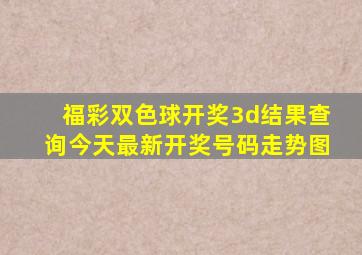 福彩双色球开奖3d结果查询今天最新开奖号码走势图