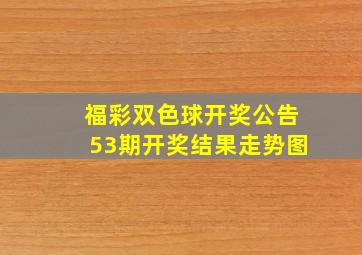 福彩双色球开奖公告53期开奖结果走势图