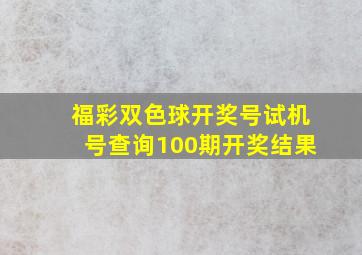 福彩双色球开奖号试机号查询100期开奖结果