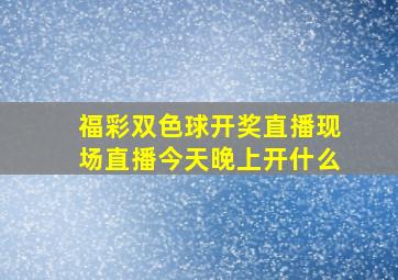 福彩双色球开奖直播现场直播今天晚上开什么