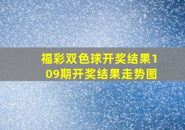 福彩双色球开奖结果109期开奖结果走势图