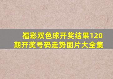 福彩双色球开奖结果120期开奖号码走势图片大全集