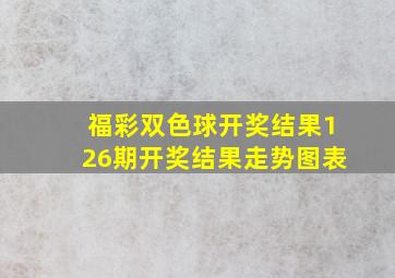 福彩双色球开奖结果126期开奖结果走势图表