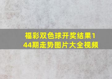 福彩双色球开奖结果144期走势图片大全视频