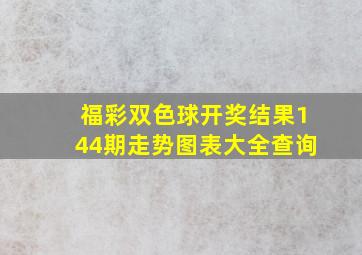 福彩双色球开奖结果144期走势图表大全查询