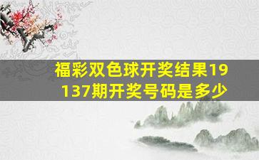 福彩双色球开奖结果19137期开奖号码是多少