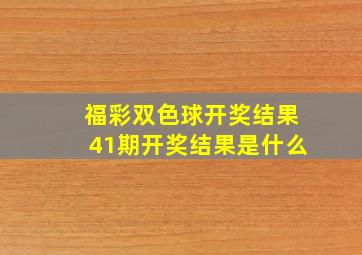 福彩双色球开奖结果41期开奖结果是什么