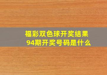 福彩双色球开奖结果94期开奖号码是什么