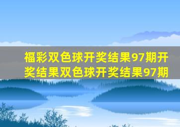 福彩双色球开奖结果97期开奖结果双色球开奖结果97期