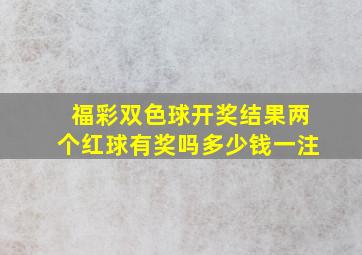 福彩双色球开奖结果两个红球有奖吗多少钱一注